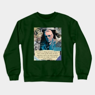 William Butler Yeats portrait and quote: Literature is always personal, always one man's vision of the world, one man's experience, and it can only be popular when men are ready to welcome the visions of others. Crewneck Sweatshirt